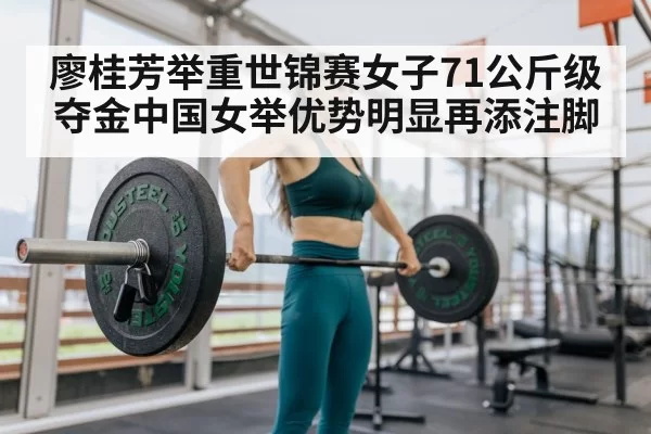 廖桂芳举重世锦赛女子71公斤级夺金中国女举优势明显再添注脚