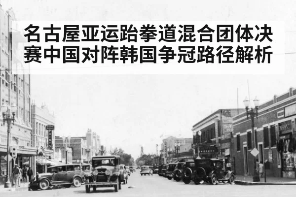 名古屋亚运跆拳道混合团体决赛中国对阵韩国争冠路径解析